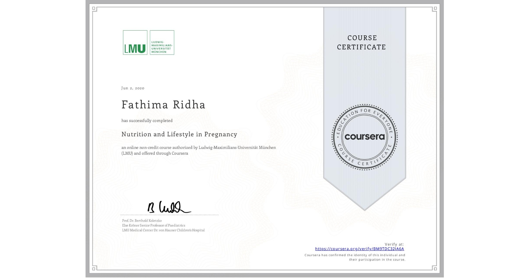 View certificate for Fathima Ridha , Nutrition and Lifestyle in Pregnancy, an online non-credit course authorized by Ludwig-Maximilians-Universität München (LMU) and offered through Coursera