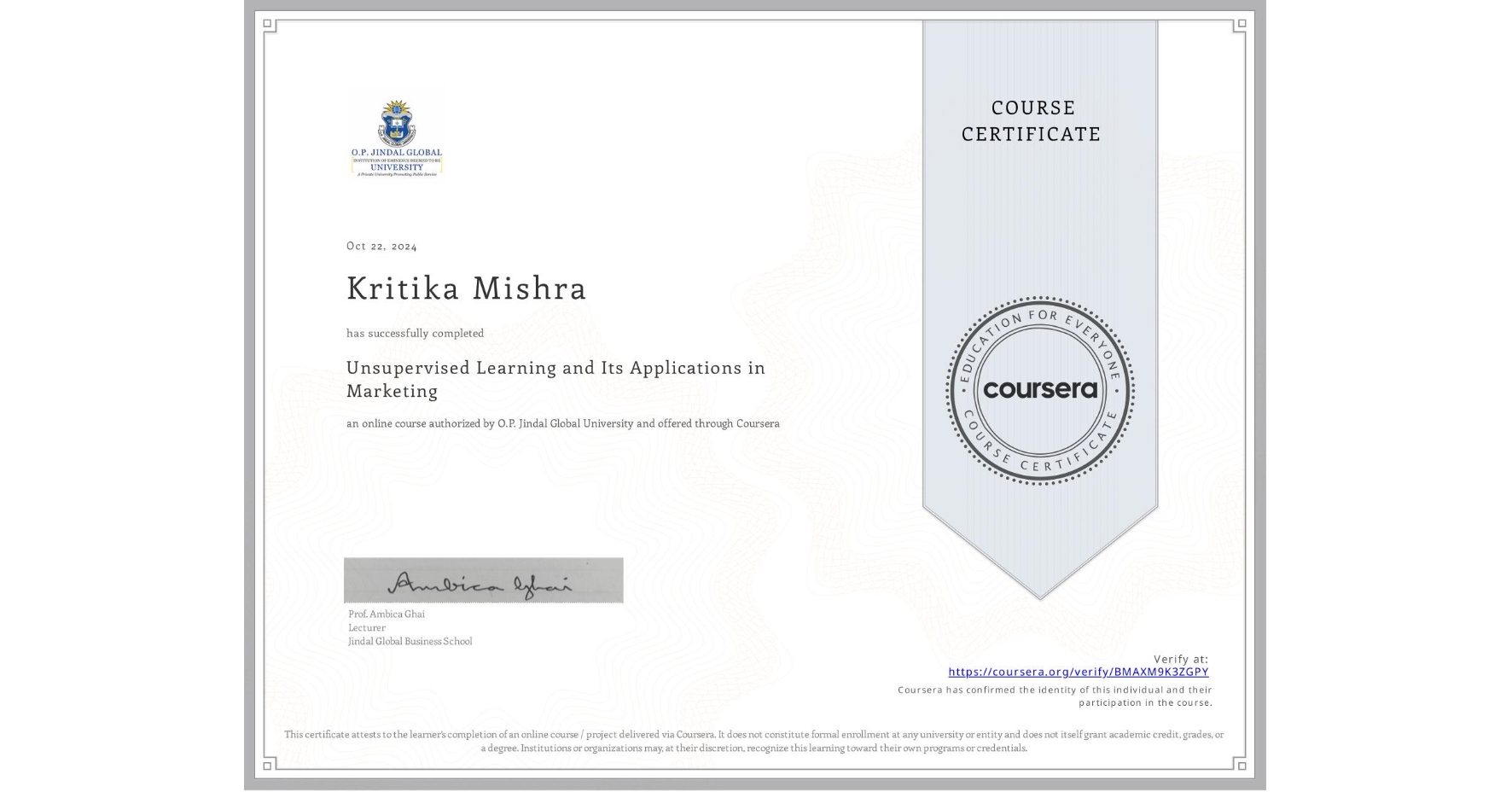 View certificate for Kritika Mishra, Unsupervised Learning and Its Applications in Marketing, an online non-credit course authorized by O.P. Jindal Global University and offered through Coursera