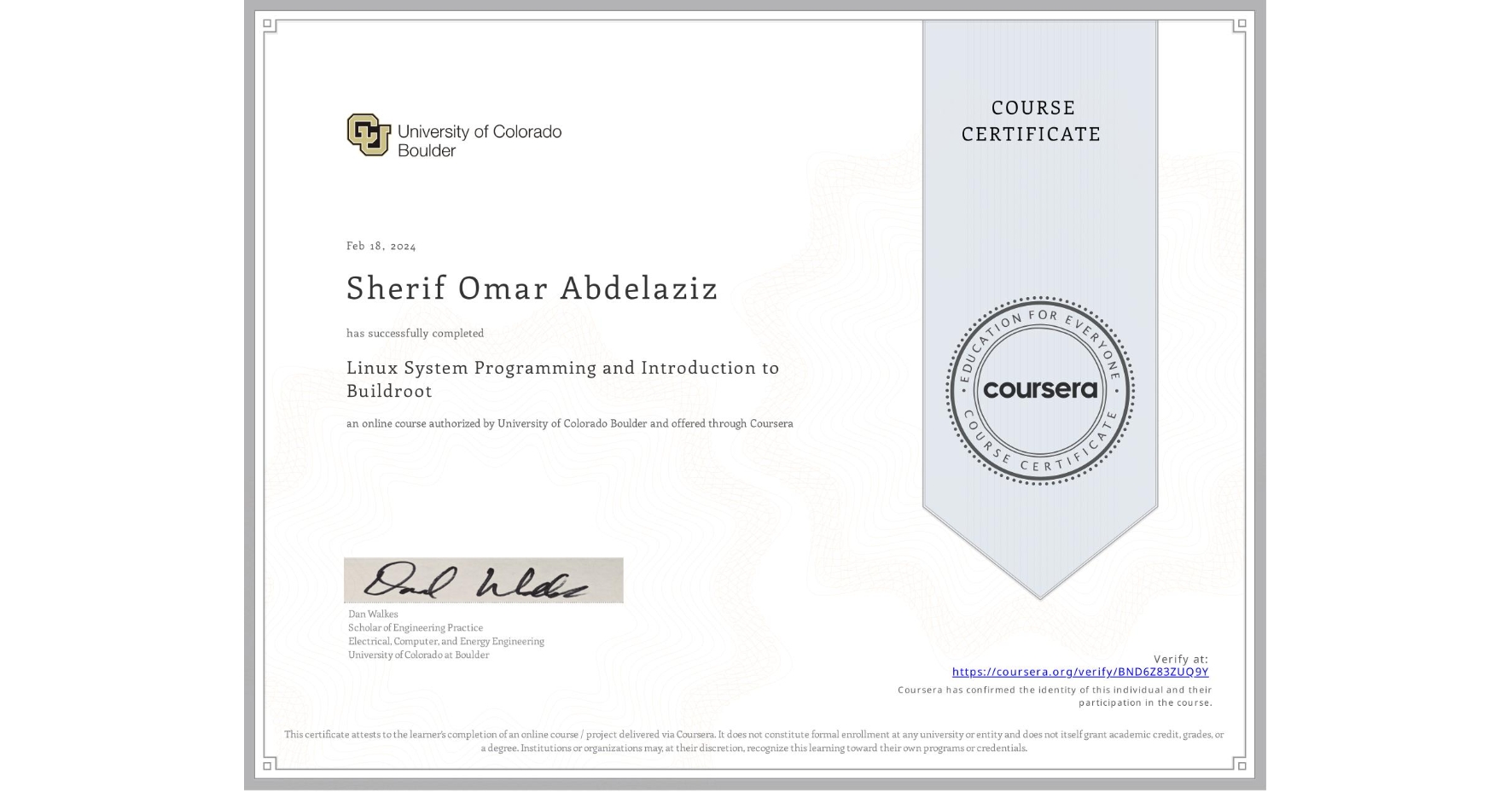 View certificate for Sherif Omar Abdelaziz, Linux System Programming and Introduction to Buildroot, an online non-credit course authorized by University of Colorado Boulder and offered through Coursera
