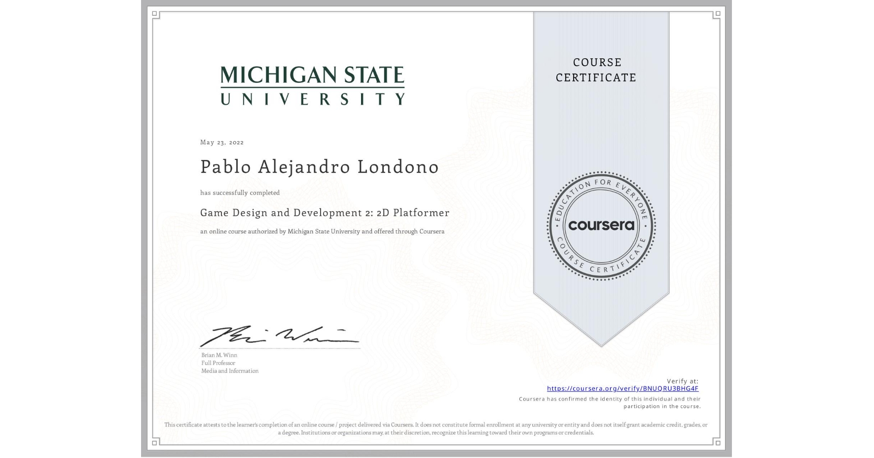 View certificate for Pablo Alejandro Londono, Game Design and Development 2: 2D Platformer, an online non-credit course authorized by Michigan State University and offered through Coursera