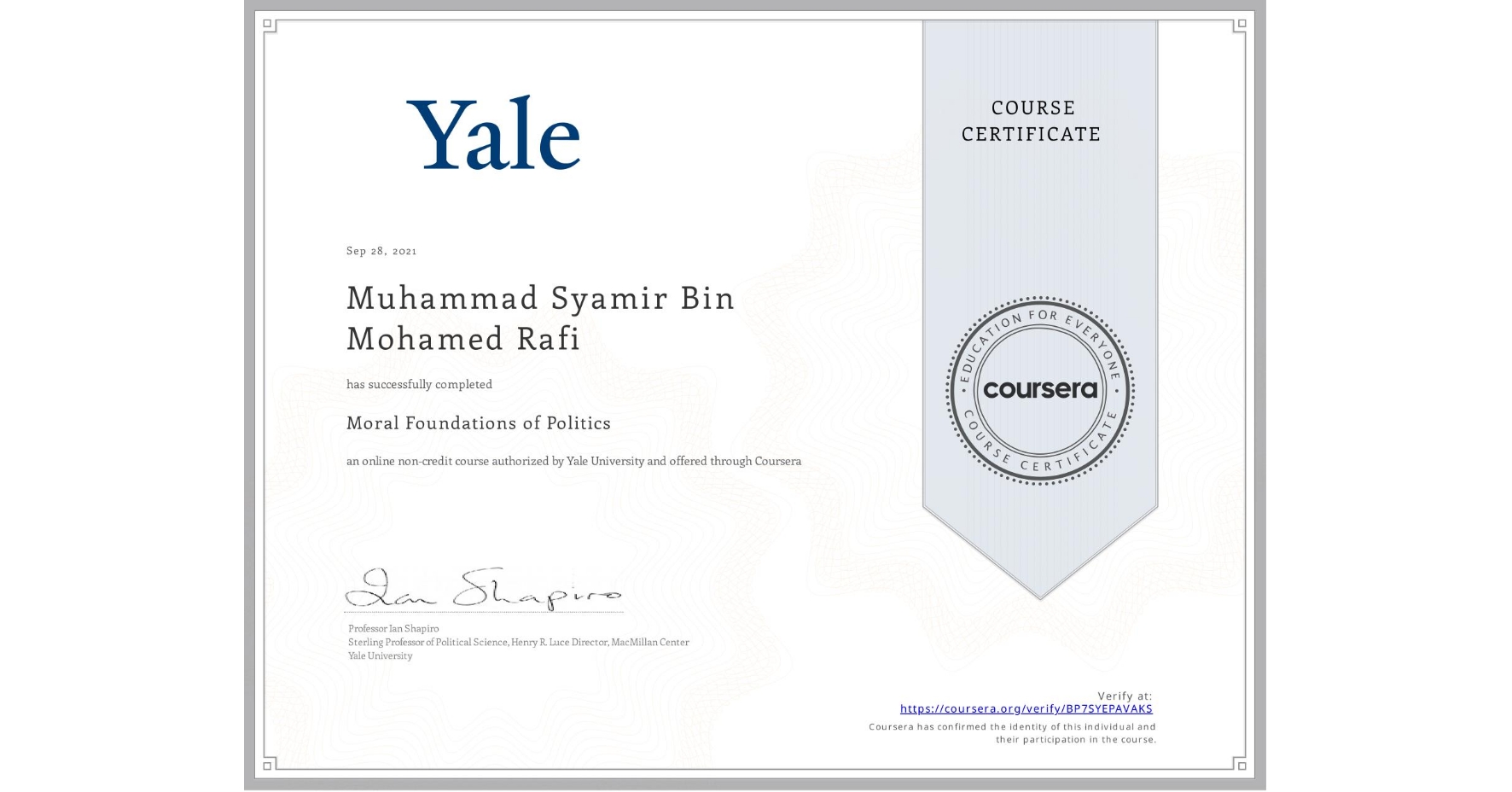View certificate for Muhammad Syamir  Bin Mohamed Rafi, Moral Foundations of Politics , an online non-credit course authorized by Yale University and offered through Coursera