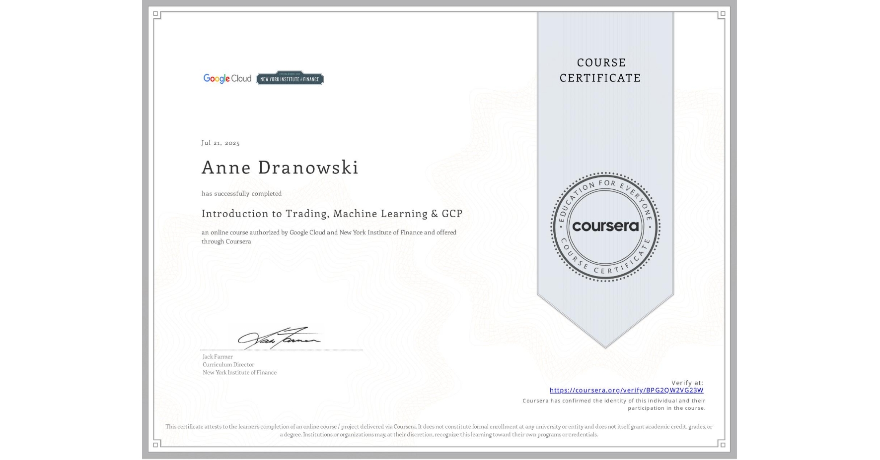 View certificate for Anne Dranowski, Introduction to Trading, Machine Learning & GCP, an online non-credit course authorized by Google Cloud & New York Institute of Finance and offered through Coursera