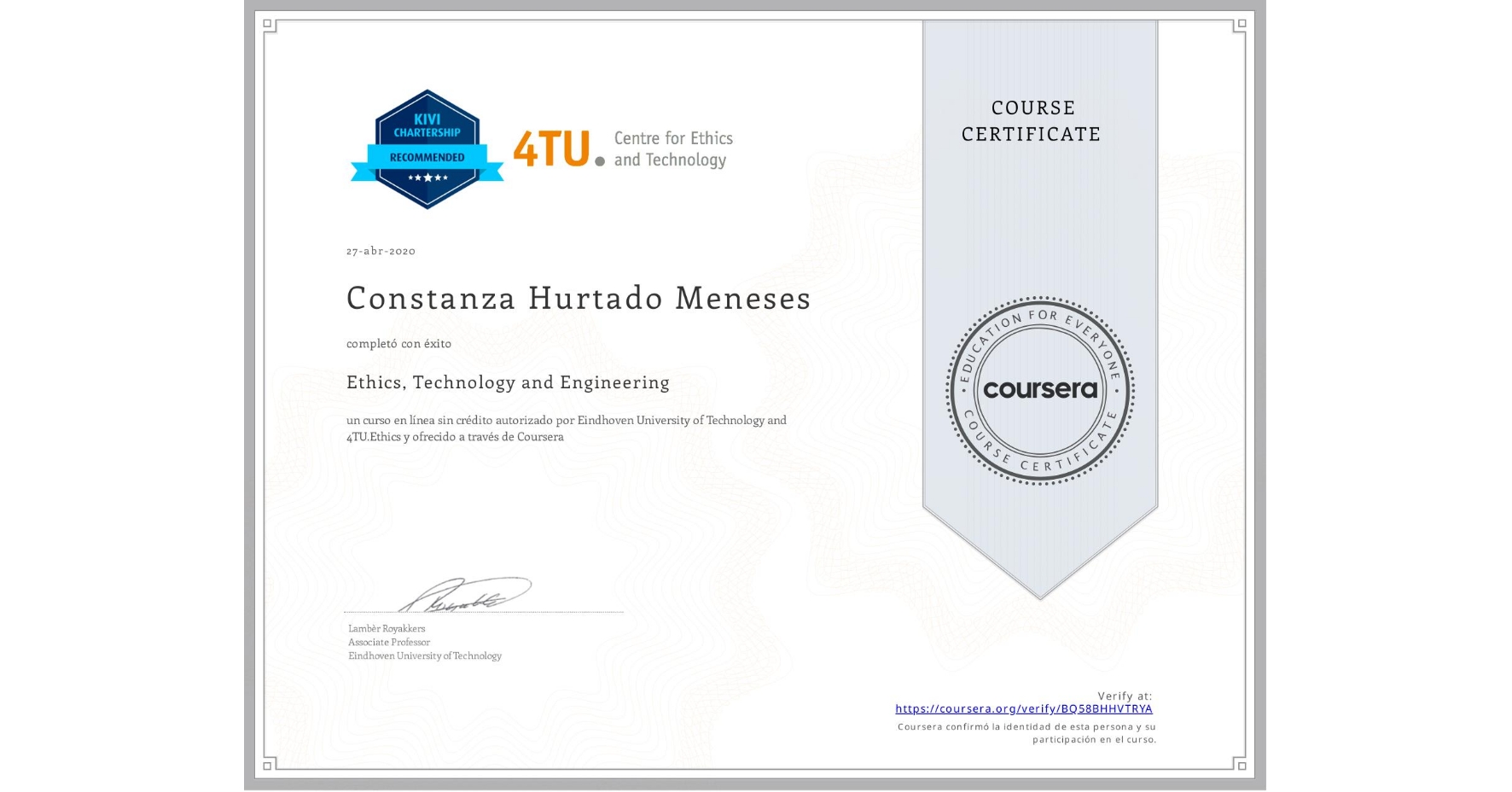 View certificate for Constanza Hurtado Meneses, Ethics, Technology and Engineering , an online non-credit course authorized by Eindhoven University of Technology & 4TU.Ethics and offered through Coursera