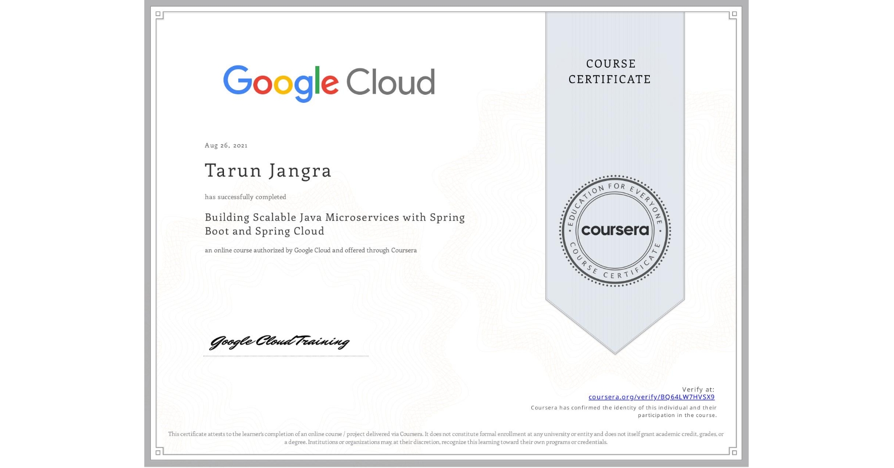 View certificate for Tarun Jangra, Building Scalable Java Microservices with Spring Boot and Spring Cloud, an online non-credit course authorized by Google Cloud and offered through Coursera