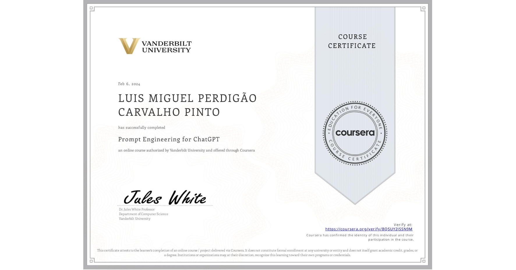 View certificate for LUIS MIGUEL PERDIGÃO CARVALHO PINTO, Prompt Engineering for ChatGPT, an online non-credit course authorized by Vanderbilt University and offered through Coursera