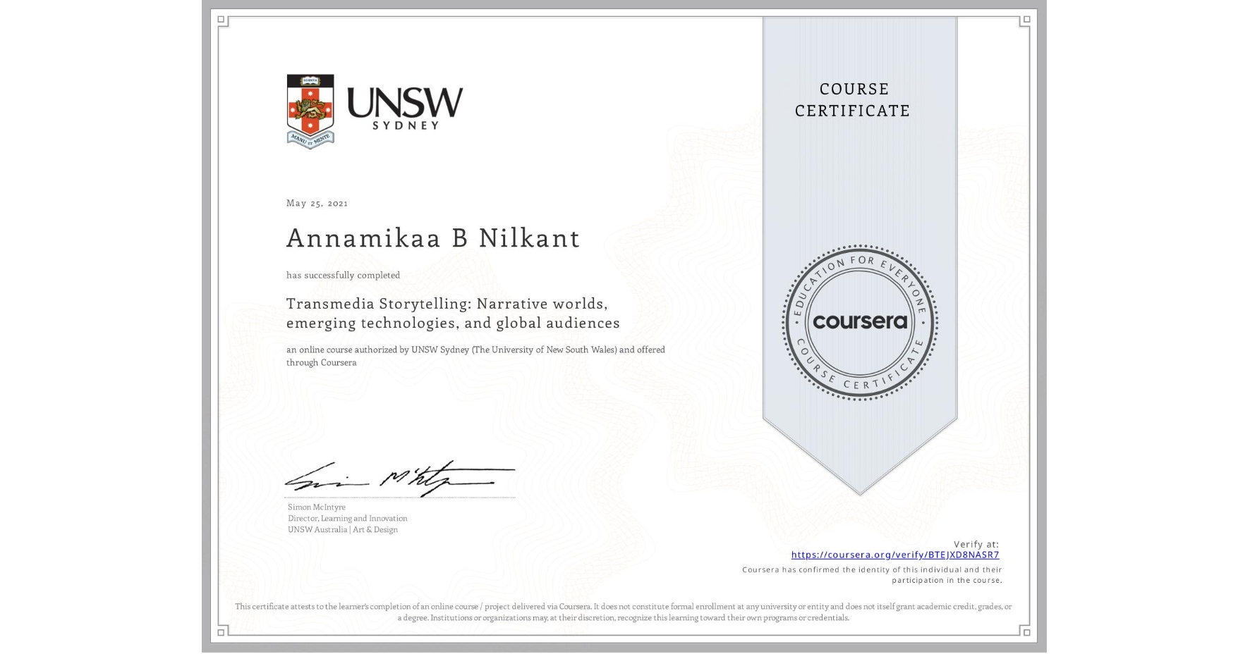 View certificate for Annamikaa B Nilkant, Transmedia Storytelling: Narrative worlds, emerging technologies, and global audiences, an online non-credit course authorized by UNSW Sydney (The University of New South Wales) and offered through Coursera
