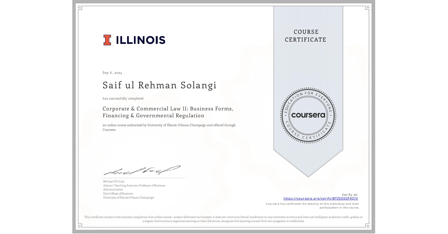 View certificate for Saif ul  Rehman Solangi, Corporate & Commercial Law II: Business Forms, Financing & Governmental Regulation, an online non-credit course authorized by University of Illinois Urbana-Champaign and offered through Coursera