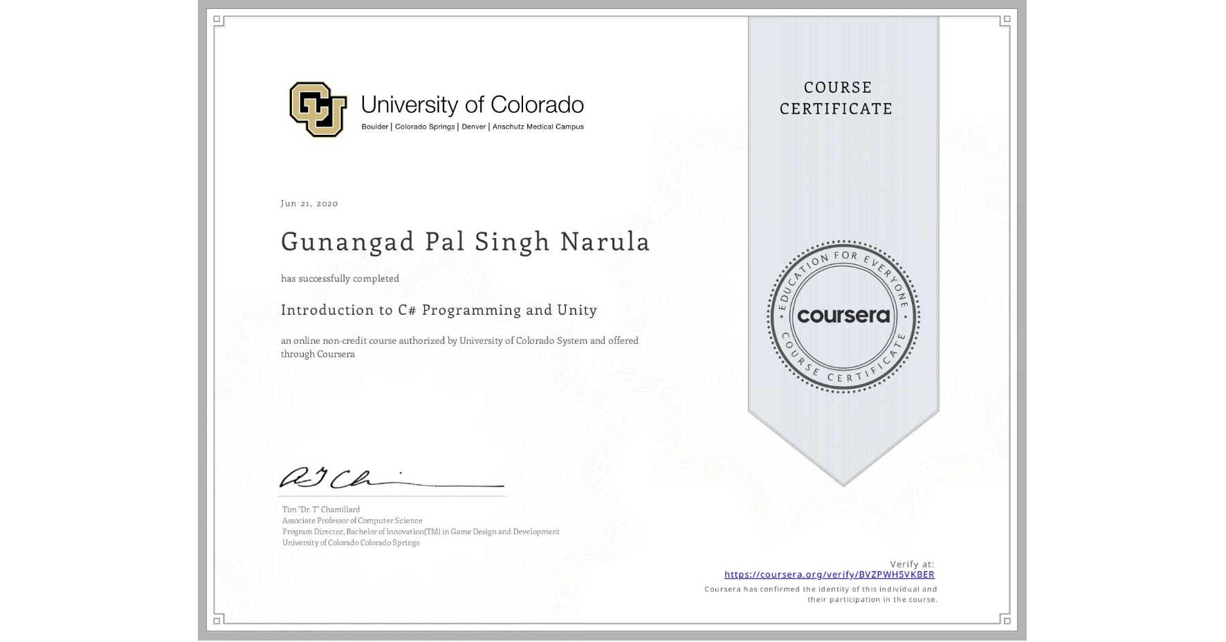 View certificate for Gunangad Pal Singh Narula, Introduction to C# Programming and Unity, an online non-credit course authorized by University of Colorado System and offered through Coursera