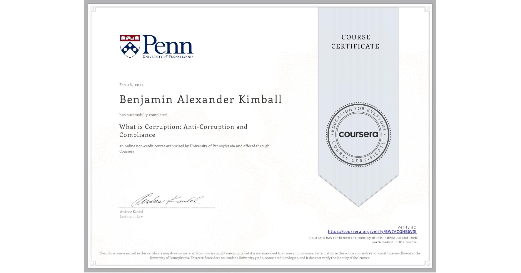 View certificate for Benjamin Alexander  Kimball, What is Corruption: Anti-Corruption and Compliance, an online non-credit course authorized by University of Pennsylvania and offered through Coursera