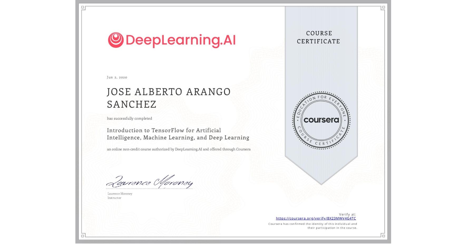View certificate for JOSE ALBERTO ARANGO SANCHEZ, Introduction to TensorFlow for Artificial Intelligence, Machine Learning, and Deep Learning, an online non-credit course authorized by DeepLearning.AI and offered through Coursera