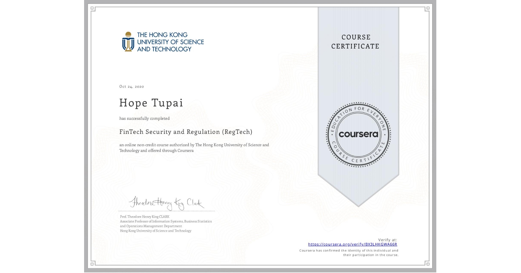 View certificate for Hope Tupai, FinTech Security and Regulation (RegTech), an online non-credit course authorized by The Hong Kong University of Science and Technology and offered through Coursera