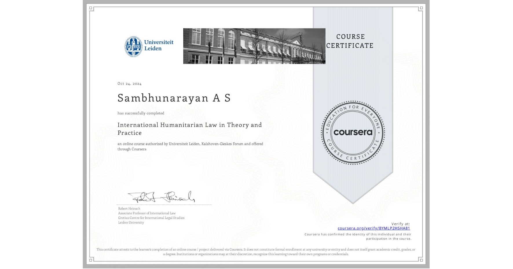 View certificate for Sambhunarayan A S, International Humanitarian Law in Theory and Practice , an online non-credit course authorized by Universiteit Leiden & Kalshoven-Gieskes Forum and offered through Coursera