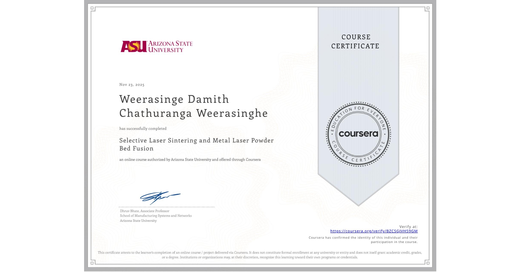 View certificate for Weerasinge Damith Chathuranga Weerasinghe, Selective Laser Sintering and Metal Laser Powder Bed Fusion, an online non-credit course authorized by Arizona State University and offered through Coursera