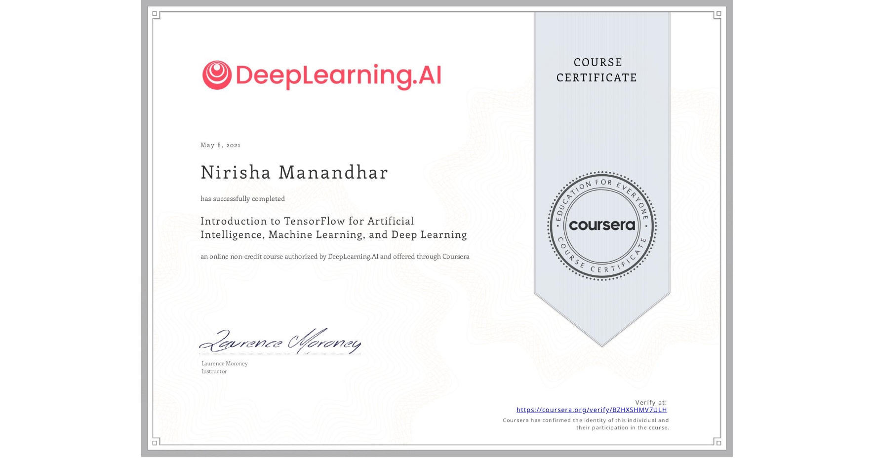 View certificate for Nirisha Manandhar, Introduction to TensorFlow for Artificial Intelligence, Machine Learning, and Deep Learning, an online non-credit course authorized by DeepLearning.AI and offered through Coursera