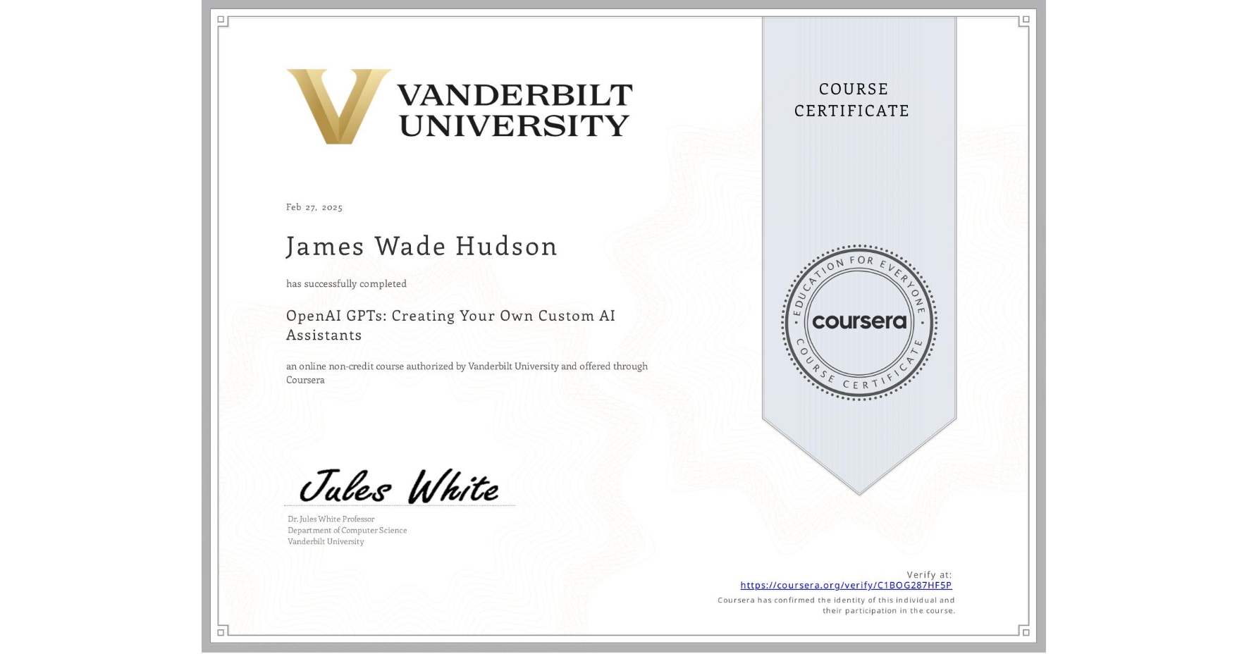 View certificate for James Wade Hudson, OpenAI GPTs: Creating Your Own Custom AI Assistants, an online non-credit course authorized by Vanderbilt University and offered through Coursera