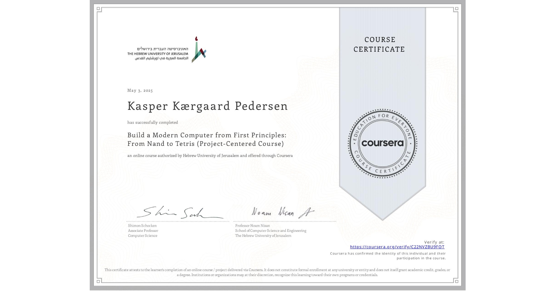 View certificate for Kasper Kærgaard Pedersen, Build a Modern Computer from First Principles: From Nand to Tetris (Project-Centered Course), an online non-credit course authorized by Hebrew University of Jerusalem and offered through Coursera