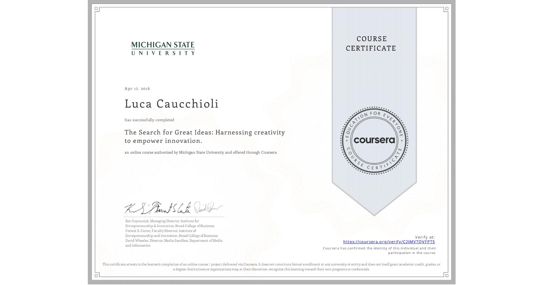 View certificate for Luca Caucchioli, The Search for Great Ideas: Harnessing creativity to empower innovation. , an online non-credit course authorized by Michigan State University and offered through Coursera