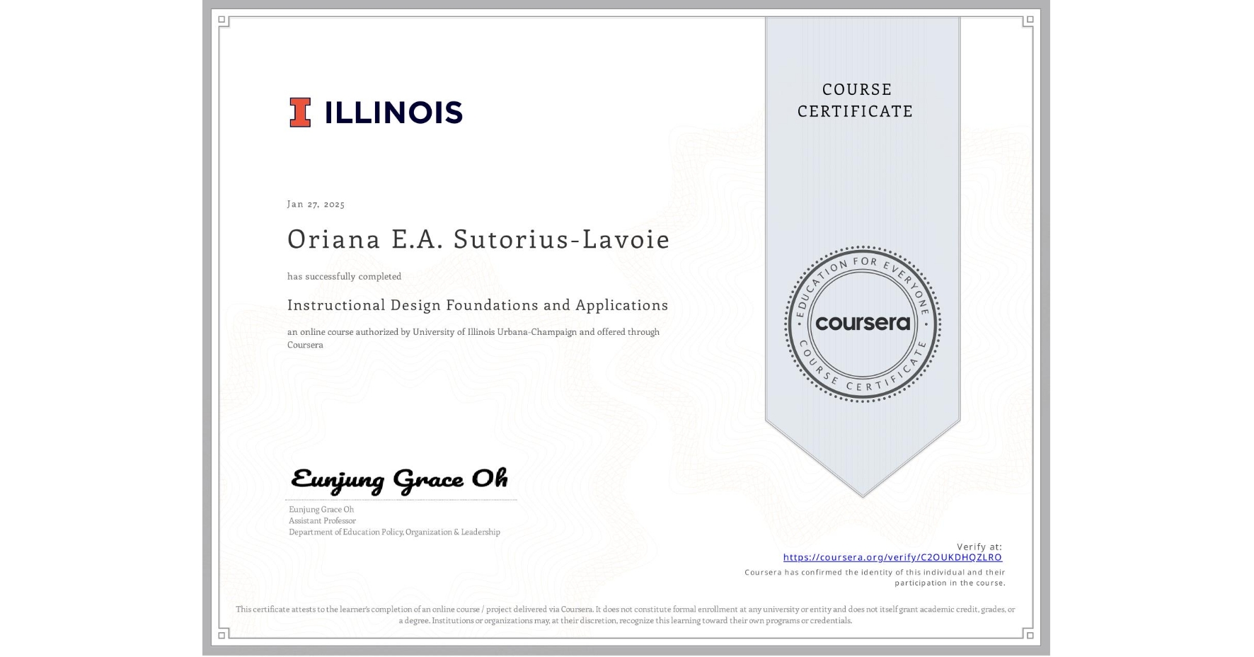 View certificate for Oriana E.A. Sutorius-Lavoie, Instructional Design Foundations and Applications, an online non-credit course authorized by University of Illinois Urbana-Champaign and offered through Coursera