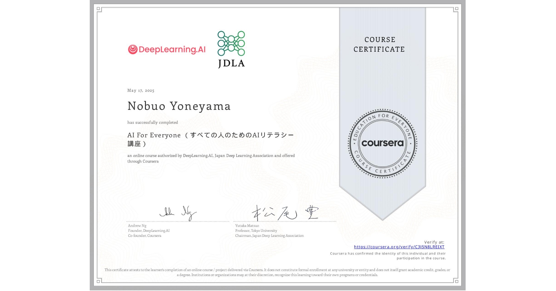 View certificate for Nobuo Yoneyama, AI For Everyone (すべての人のためのAIリテラシー講座), an online non-credit course authorized by DeepLearning.AI & Japan Deep Learning Association and offered through Coursera