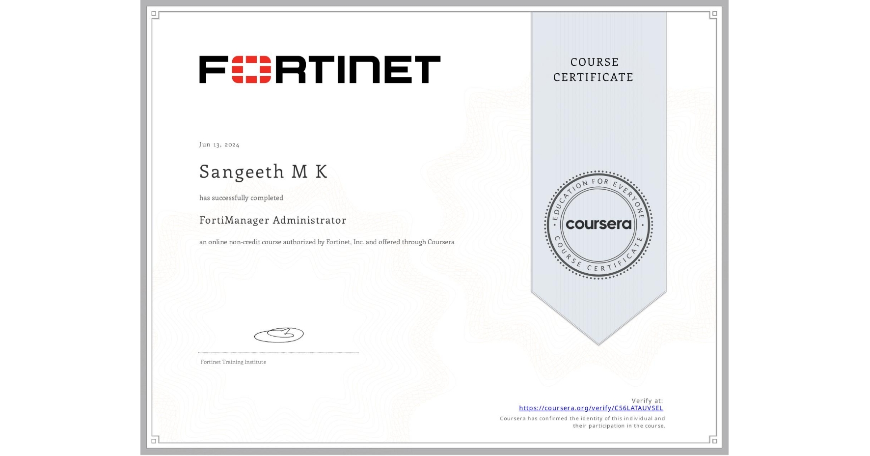 View certificate for Sangeeth M K, FortiManager Administrator, an online non-credit course authorized by Fortinet, Inc. and offered through Coursera