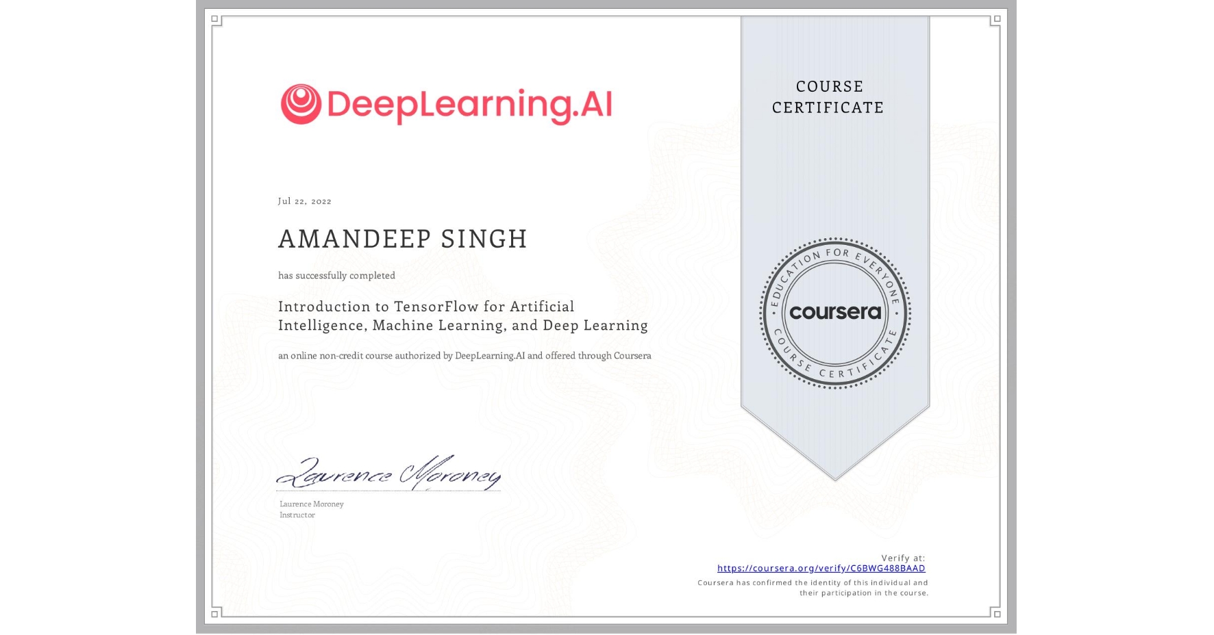 View certificate for AMANDEEP SINGH, Introduction to TensorFlow for Artificial Intelligence, Machine Learning, and Deep Learning, an online non-credit course authorized by DeepLearning.AI and offered through Coursera