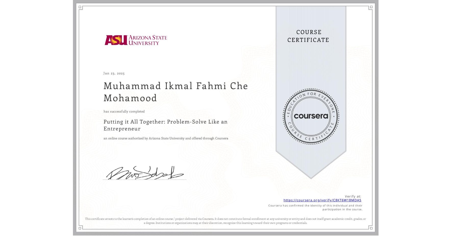 View certificate for Muhammad Ikmal Fahmi Che Mohamood, Putting it All Together: Problem-Solve Like an Entrepreneur, an online non-credit course authorized by Arizona State University and offered through Coursera