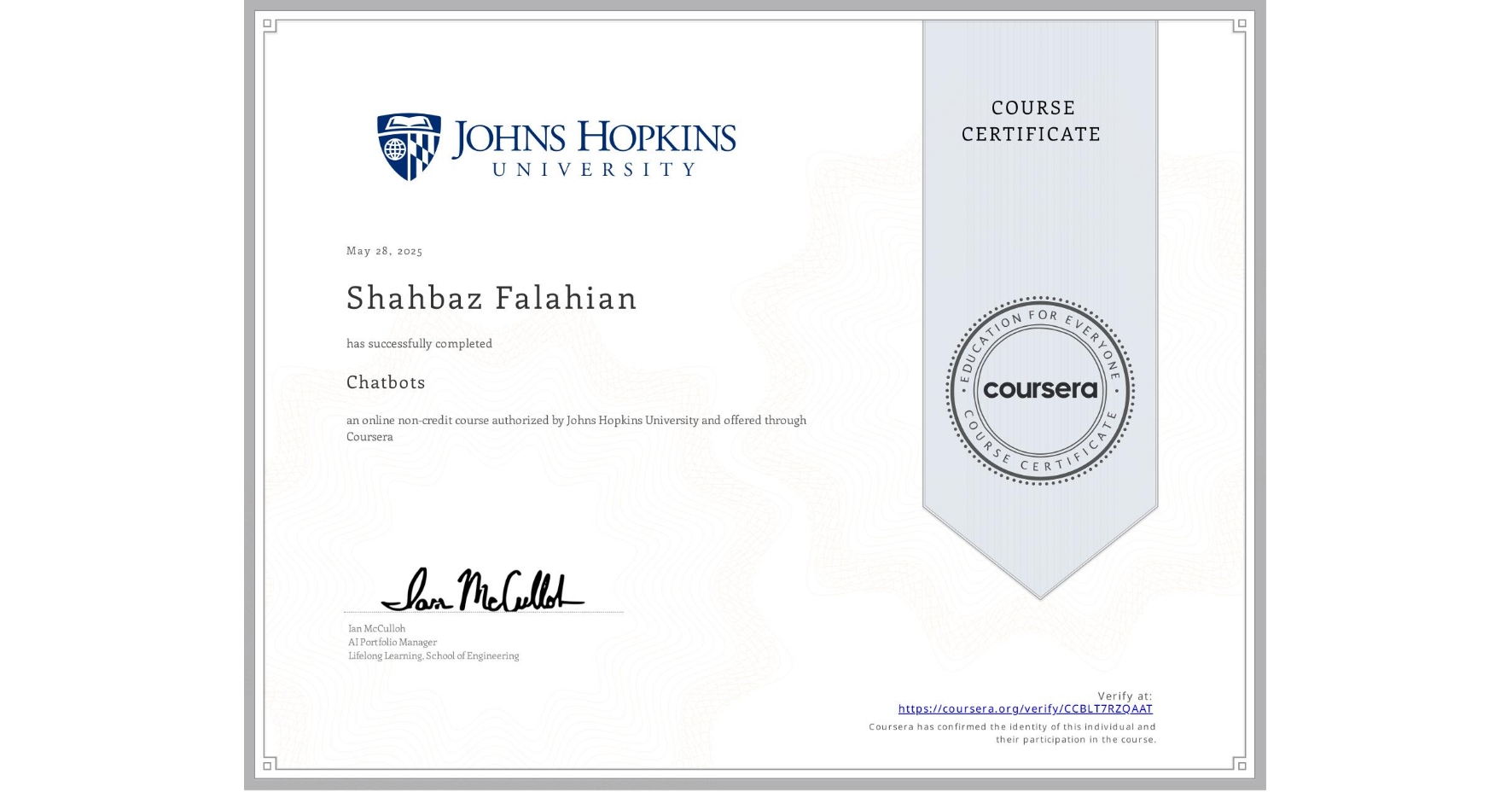 View certificate for Shahbaz Falahian, Chatbots, an online non-credit course authorized by Johns Hopkins University and offered through Coursera