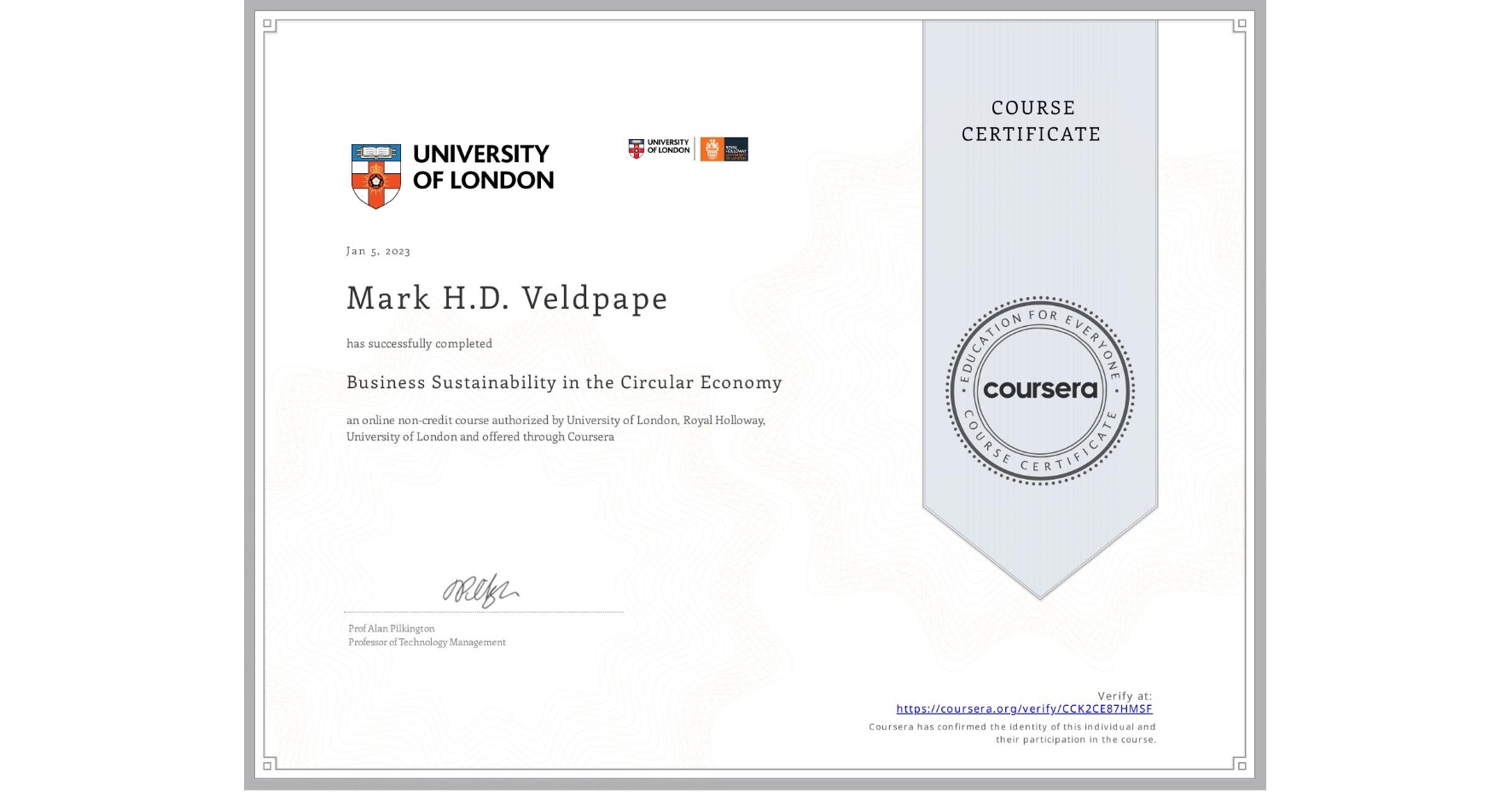 View certificate for Mark H.D.   Veldpape, Business Sustainability in the Circular Economy, an online non-credit course authorized by University of London & Royal Holloway, University of London and offered through Coursera