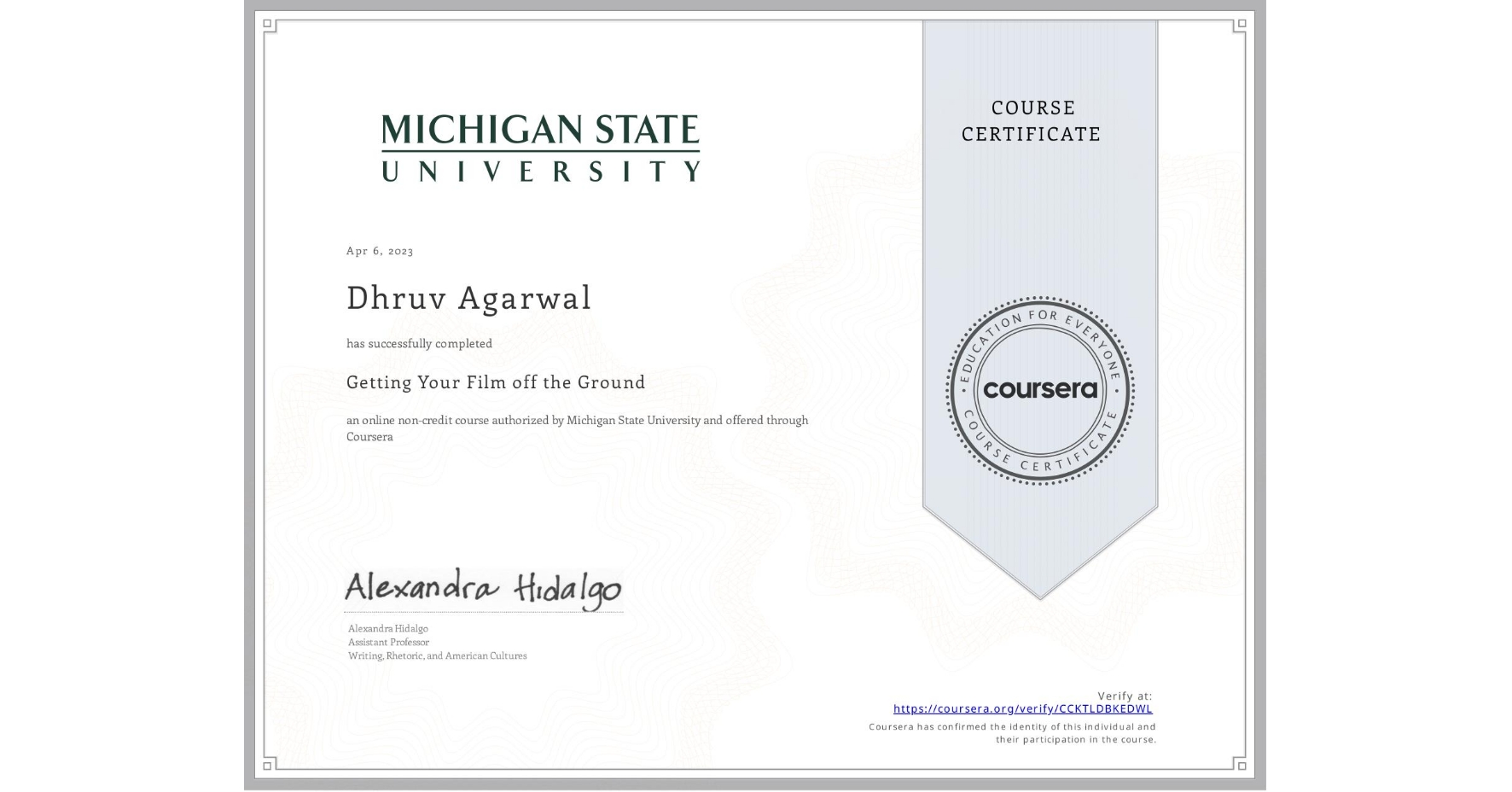 View certificate for Dhruv Agarwal, Getting Your Film off the Ground , an online non-credit course authorized by Michigan State University and offered through Coursera