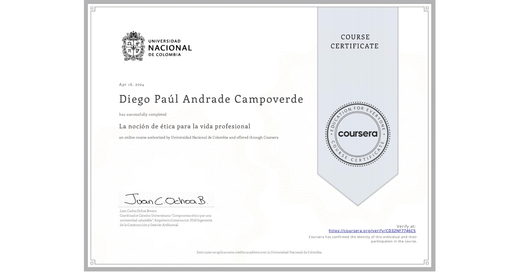 View certificate for Diego Paúl Andrade Campoverde, La noción de ética para la vida profesional, an online non-credit course authorized by Universidad Nacional de Colombia and offered through Coursera