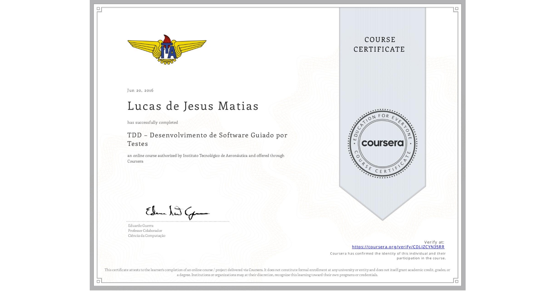 View certificate for Lucas de Jesus Matias, TDD – Desenvolvimento de Software Guiado por Testes, an online non-credit course authorized by Instituto Tecnológico de Aeronáutica and offered through Coursera