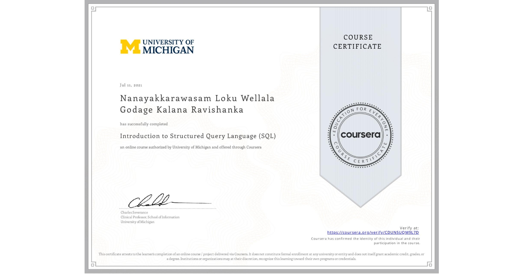 View certificate for Nanayakkarawasam Loku Wellala Godage Kalana Ravishanka, Introduction to Structured Query Language (SQL), an online non-credit course authorized by University of Michigan and offered through Coursera