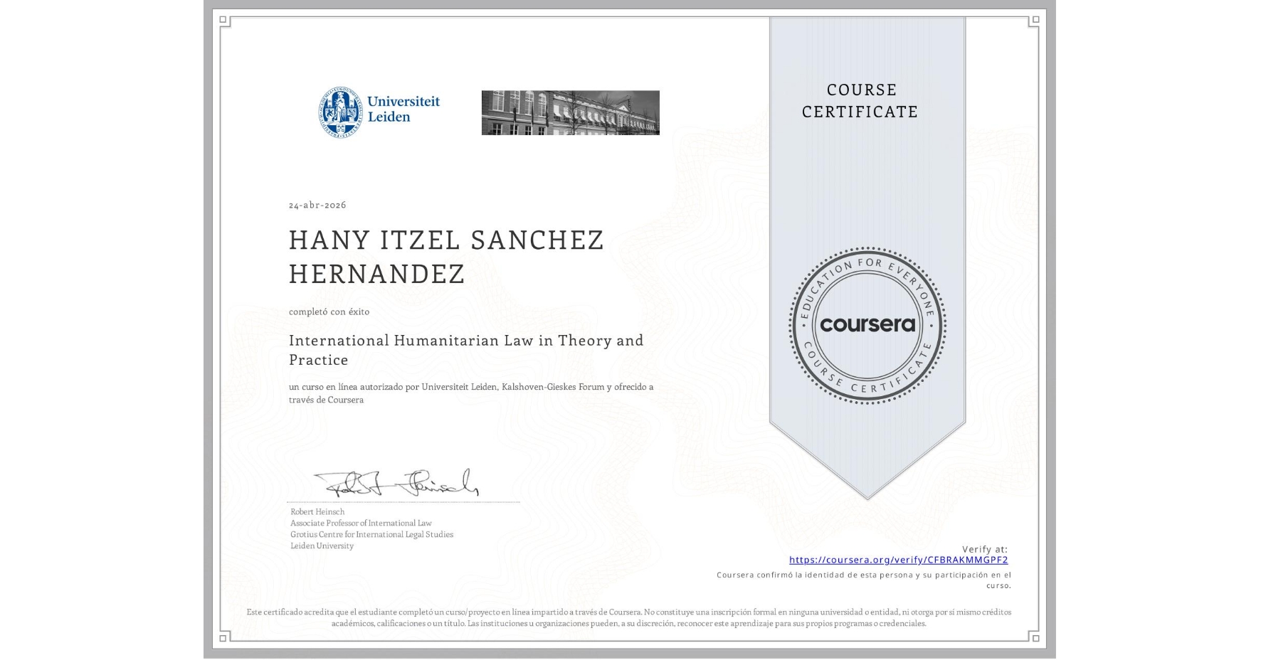 View certificate for HANY ITZEL SANCHEZ HERNANDEZ, International Humanitarian Law in Theory and Practice , an online non-credit course authorized by Universiteit Leiden & Kalshoven-Gieskes Forum and offered through Coursera