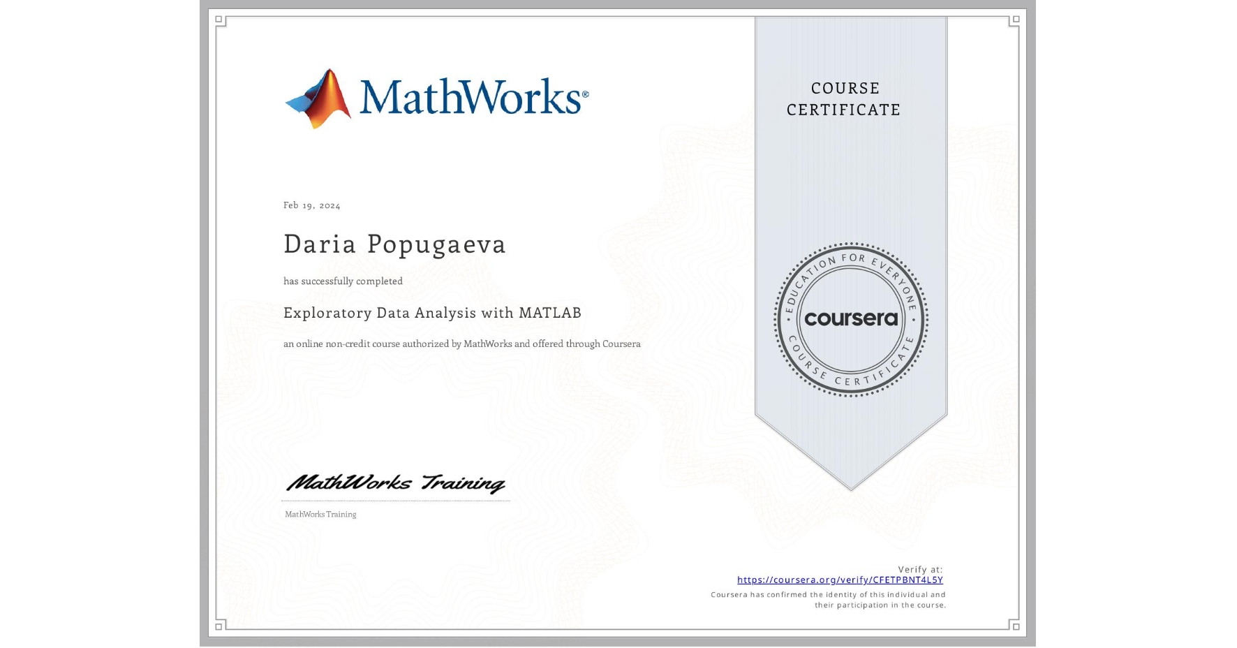 View certificate for Daria Popugaeva, Exploratory Data Analysis with MATLAB, an online non-credit course authorized by MathWorks and offered through Coursera