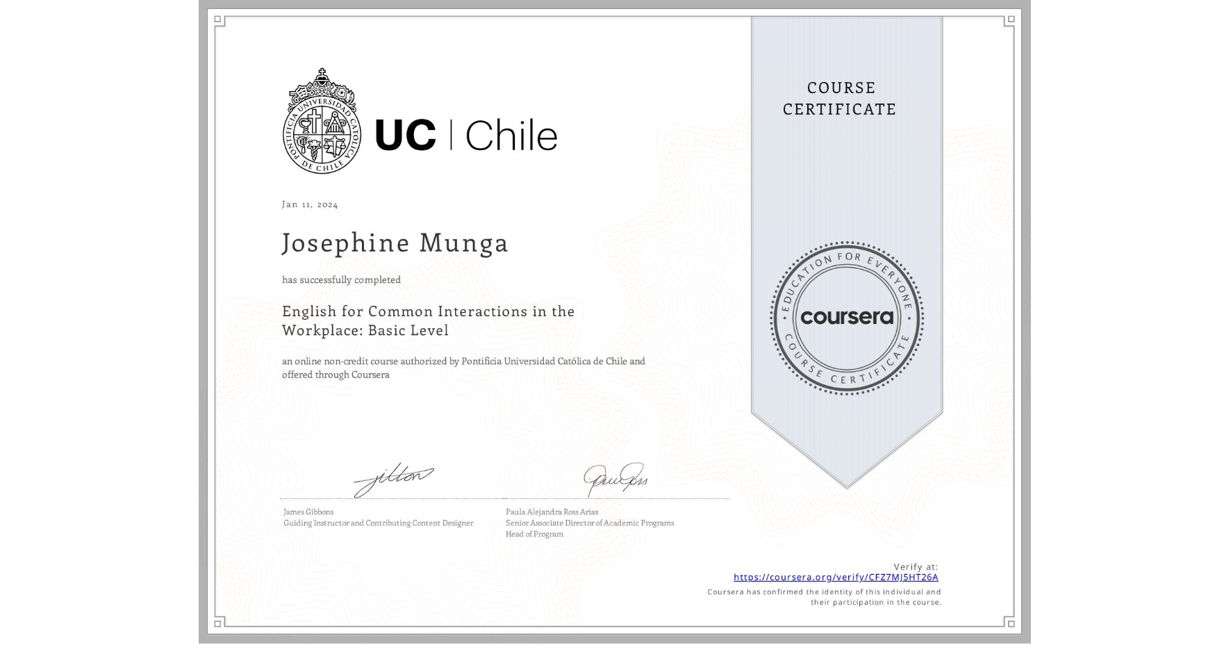 View certificate for Josephine Munga, English for Common Interactions in the Workplace: Basic Level, an online non-credit course authorized by Pontificia Universidad Católica de Chile and offered through Coursera
