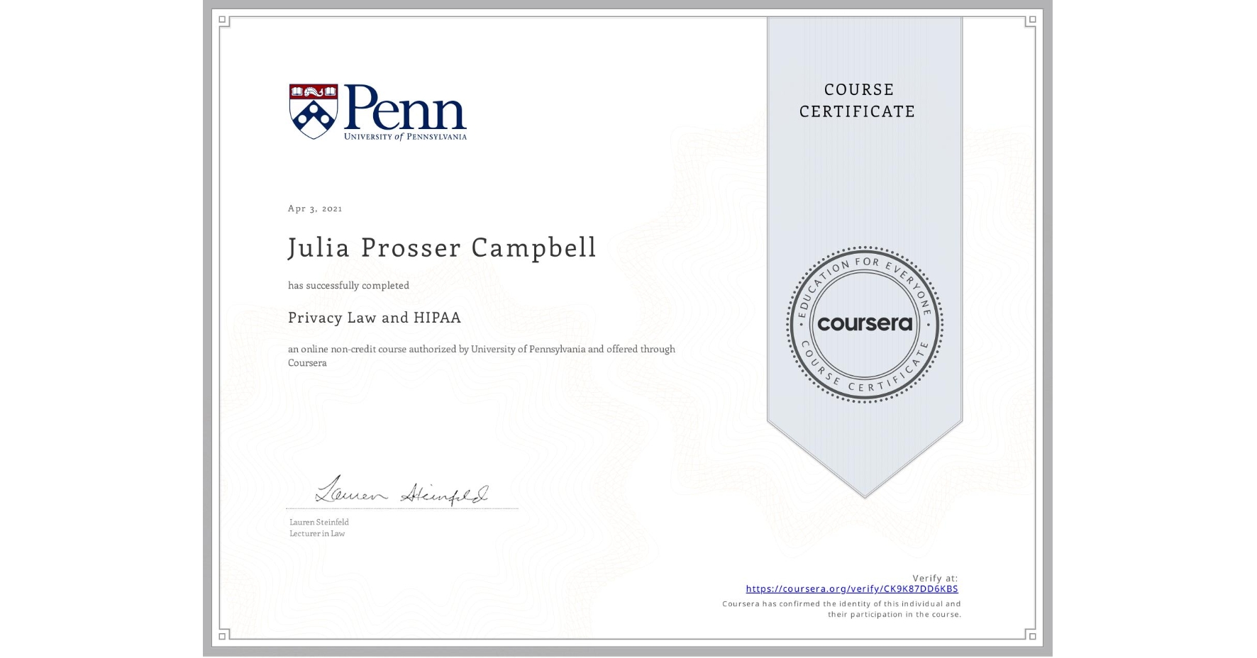 View certificate for Julia Prosser Campbell, Privacy Law and HIPAA, an online non-credit course authorized by University of Pennsylvania and offered through Coursera