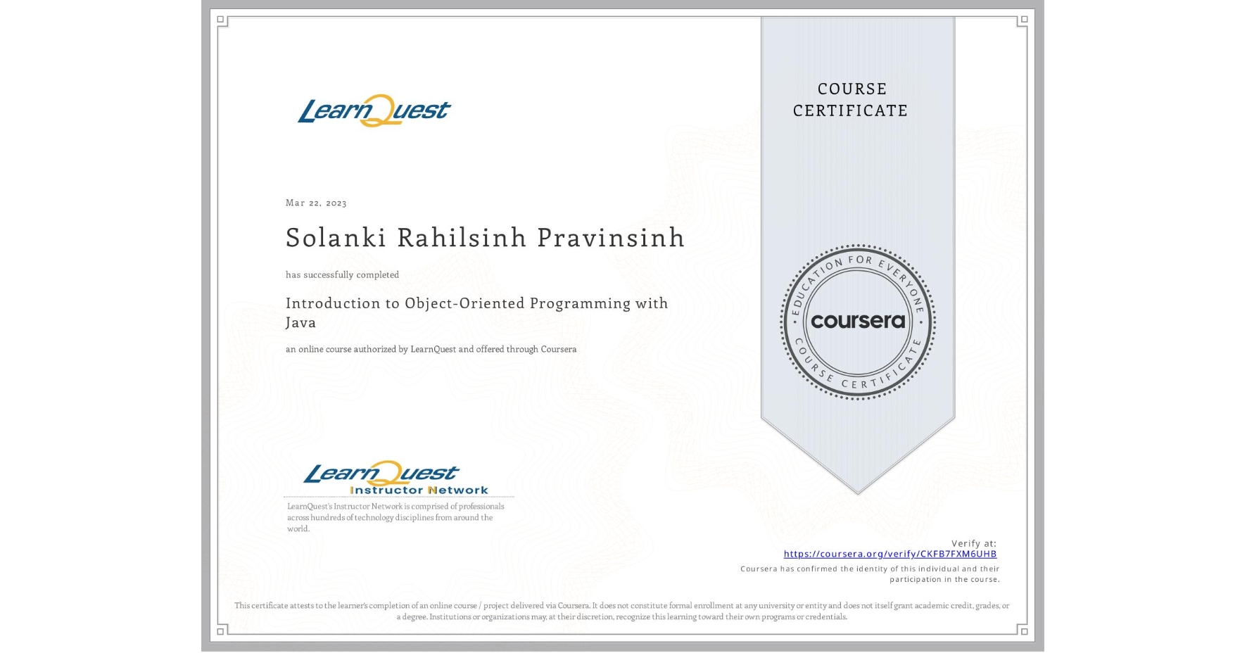 View certificate for Solanki Rahilsinh Pravinsinh , Introduction to Object-Oriented Programming with Java, an online non-credit course authorized by LearnQuest and offered through Coursera