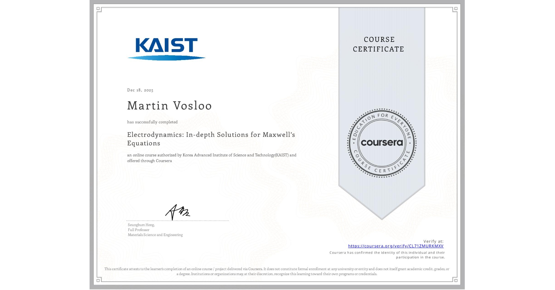 View certificate for Martin Vosloo, Electrodynamics: In-depth Solutions for Maxwell’s Equations, an online non-credit course authorized by Korea Advanced Institute of Science and Technology(KAIST) and offered through Coursera