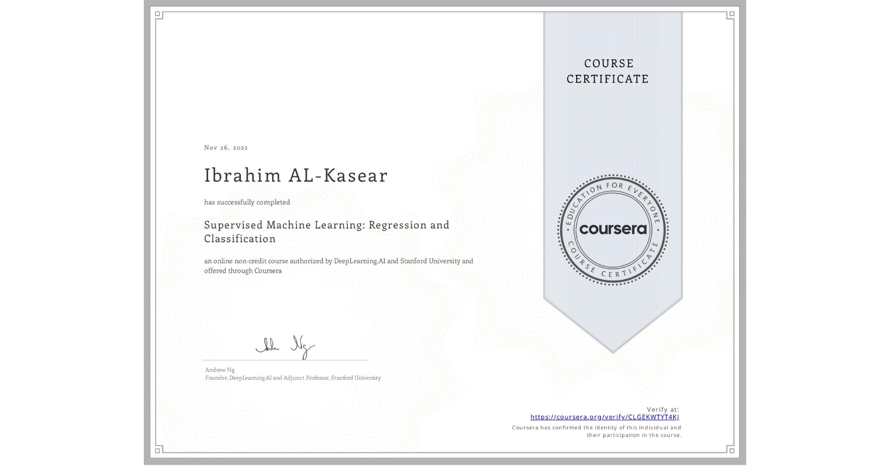 View certificate for Ibrahim AL-Kasear, Supervised Machine Learning: Regression and Classification , an online non-credit course authorized by DeepLearning.AI & Stanford University and offered through Coursera