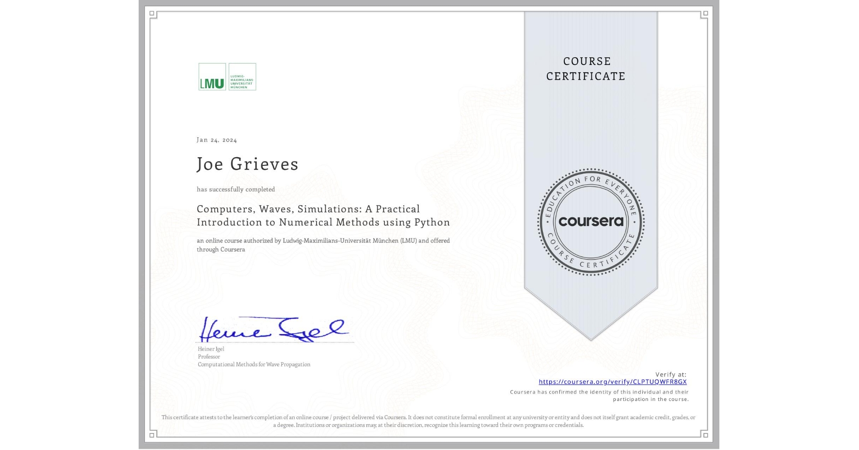 View certificate for Joe Grieves, Computers, Waves, Simulations: A Practical Introduction to Numerical Methods using Python, an online non-credit course authorized by Ludwig-Maximilians-Universität München (LMU) and offered through Coursera