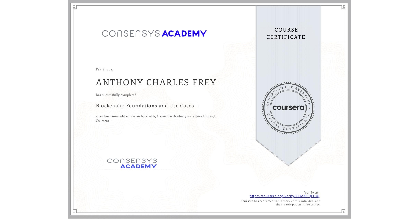 View certificate for ANTHONY CHARLES  FREY, Blockchain: Foundations and Use Cases, an online non-credit course authorized by ConsenSys Academy and offered through Coursera