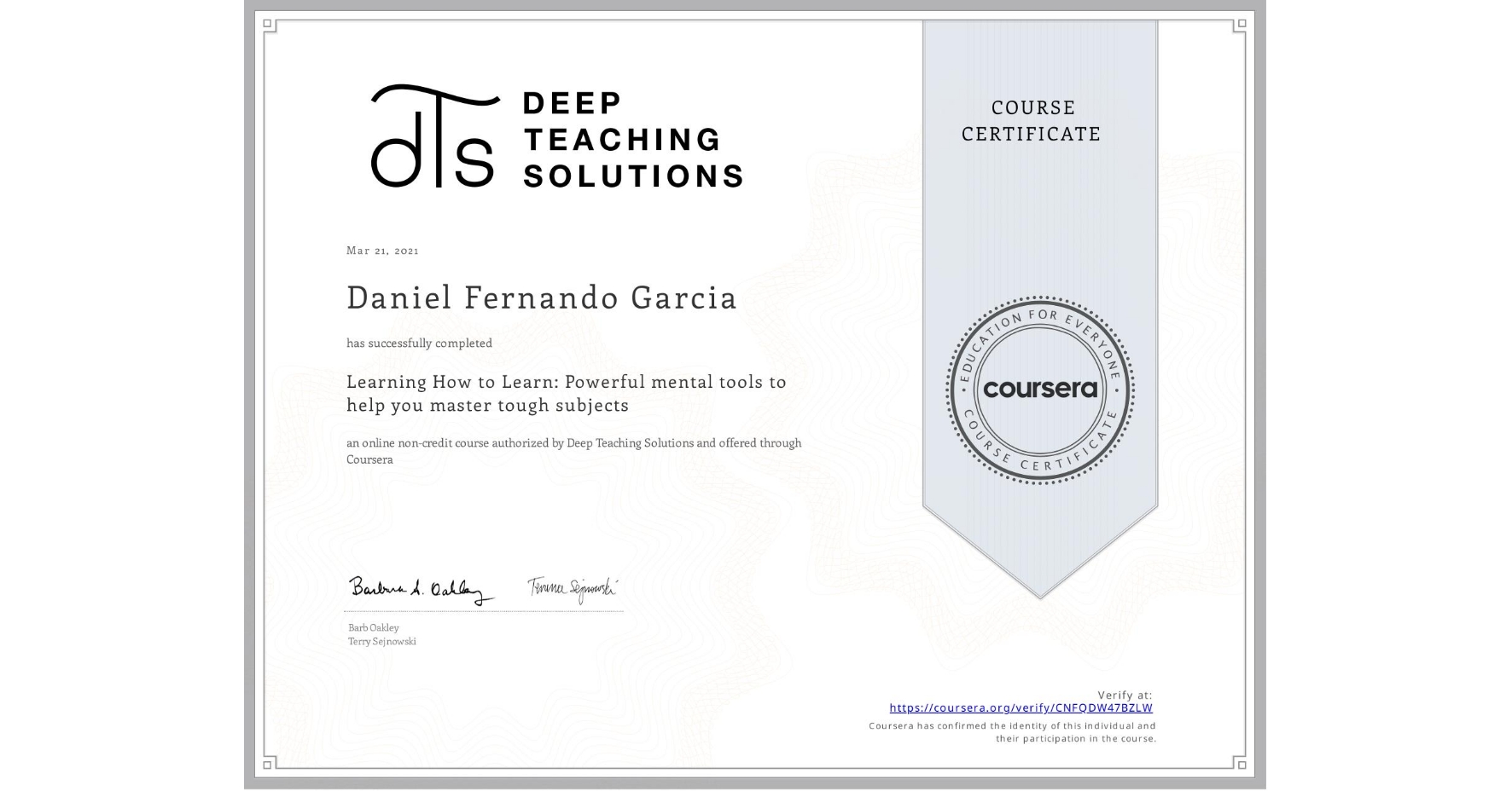 View certificate for Daniel Fernando Garcia, Learning How to Learn: Powerful mental tools to help you master tough subjects, an online non-credit course authorized by Deep Teaching Solutions and offered through Coursera
