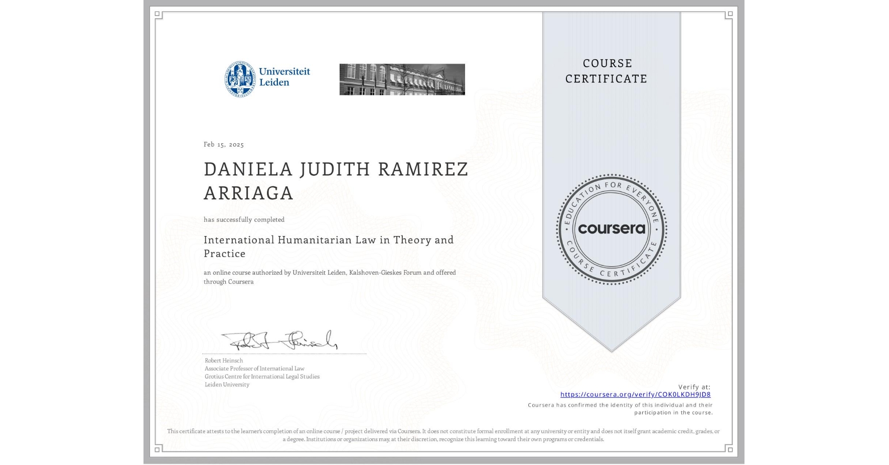 View certificate for DANIELA JUDITH RAMIREZ ARRIAGA, International Humanitarian Law in Theory and Practice , an online non-credit course authorized by Universiteit Leiden & Kalshoven-Gieskes Forum and offered through Coursera