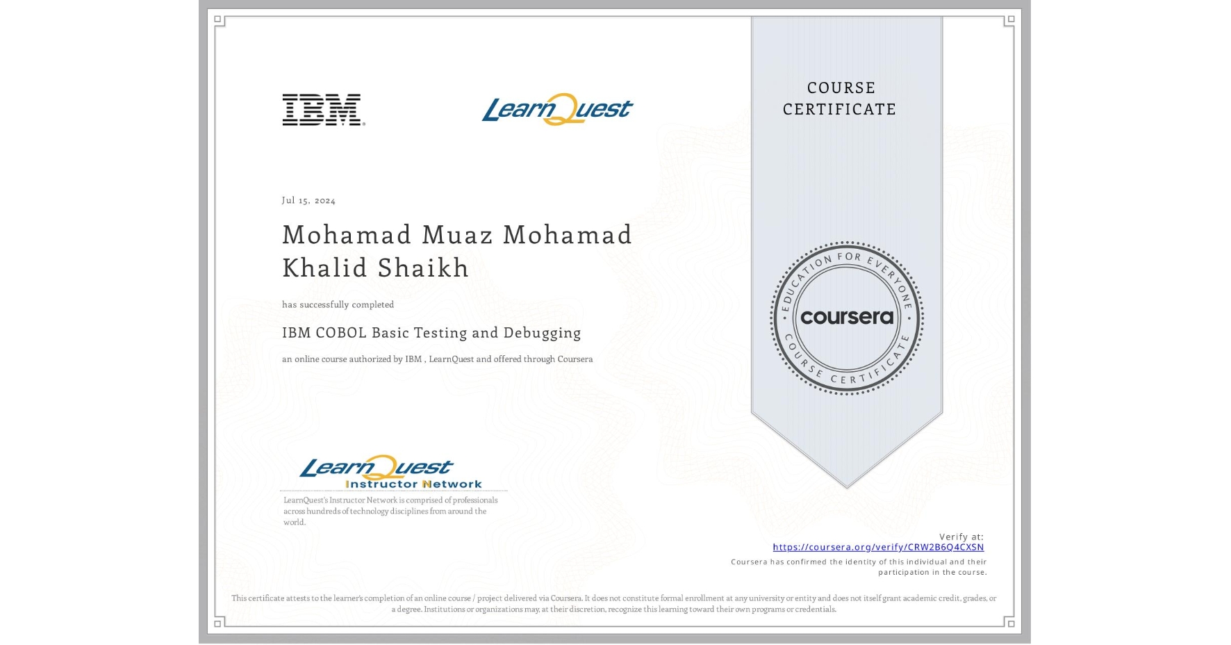 View certificate for Mohamad Muaz Mohamad Khalid Shaikh, IBM COBOL Basic Testing and Debugging, an online non-credit course authorized by IBM & LearnQuest and offered through Coursera