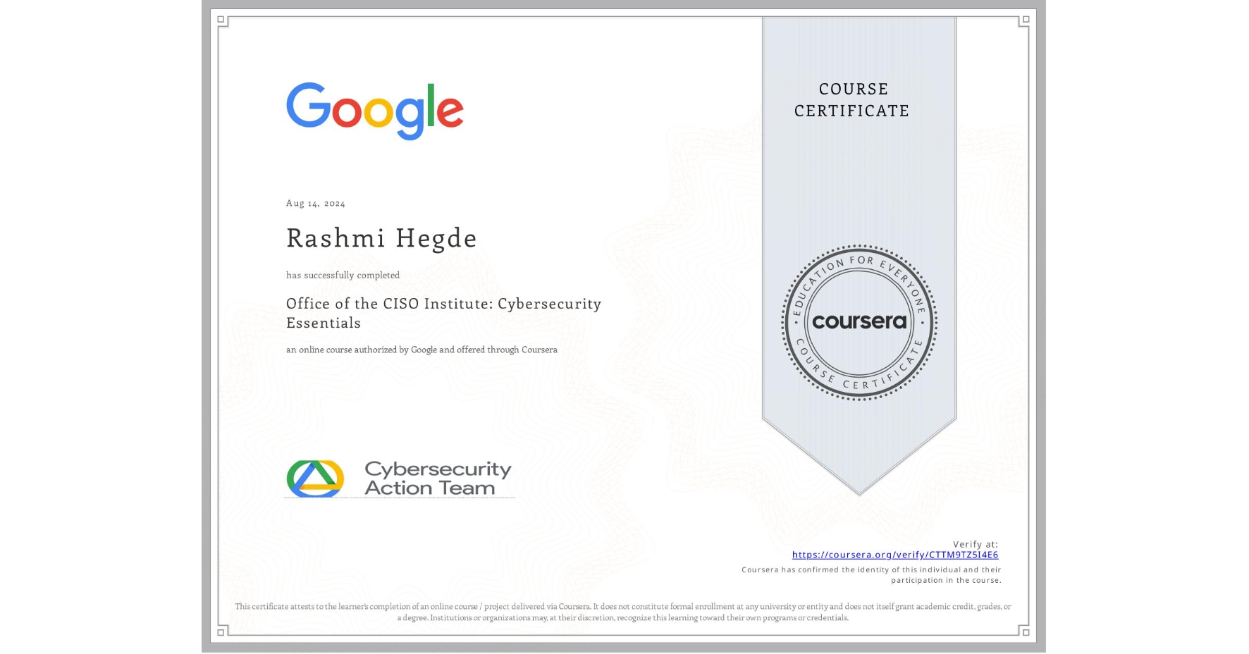 View certificate for Rashmi Hegde, Office of the CISO Institute: Cybersecurity Essentials, an online non-credit course authorized by Google and offered through Coursera