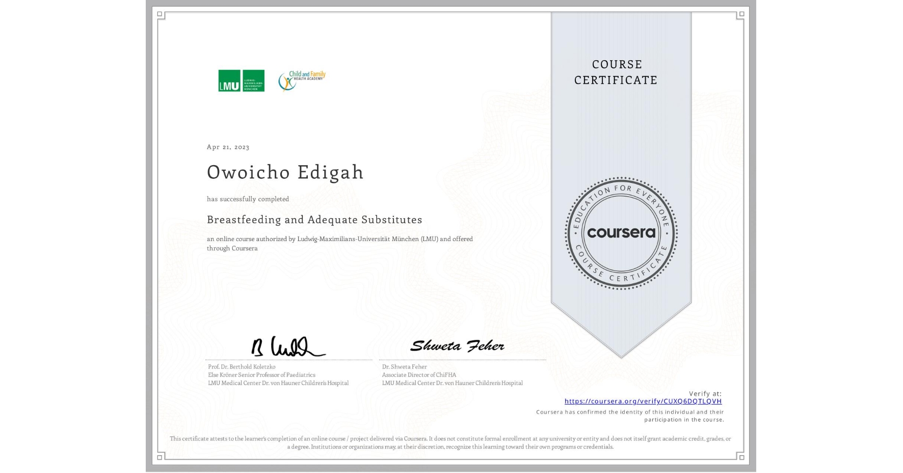 View certificate for Owoicho Edigah, Breastfeeding and Adequate Substitutes, an online non-credit course authorized by Ludwig-Maximilians-Universität München (LMU) and offered through Coursera