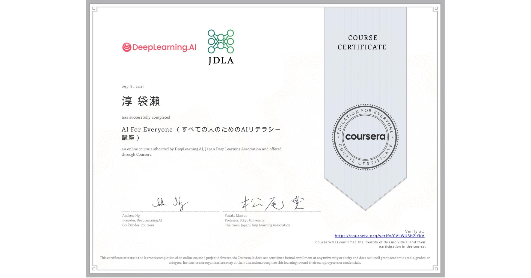 View certificate for 淳 袋瀨, AI For Everyone (すべての人のためのAIリテラシー講座), an online non-credit course authorized by DeepLearning.AI & Japan Deep Learning Association and offered through Coursera