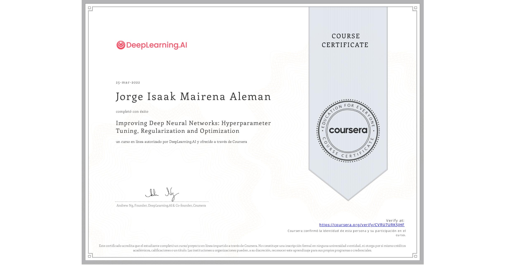 View certificate for Jorge Isaak Mairena Aleman, Improving Deep Neural Networks: Hyperparameter Tuning, Regularization and Optimization, an online non-credit course authorized by DeepLearning.AI and offered through Coursera
