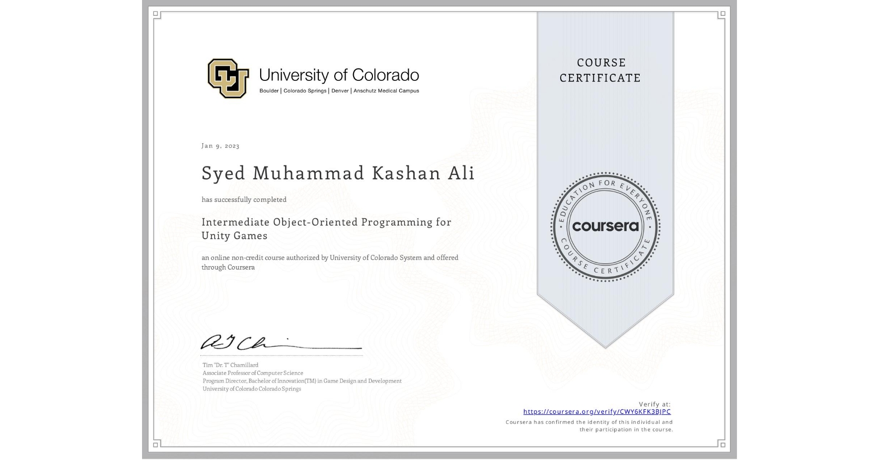 View certificate for Syed Muhammad  Kashan Ali, Intermediate Object-Oriented Programming for Unity Games, an online non-credit course authorized by University of Colorado System and offered through Coursera