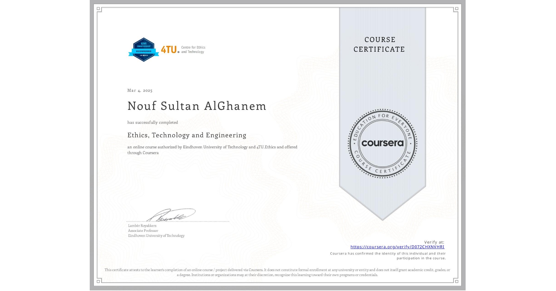 View certificate for Nouf Sultan AlGhanem, Ethics, Technology and Engineering , an online non-credit course authorized by Eindhoven University of Technology & 4TU.Ethics and offered through Coursera